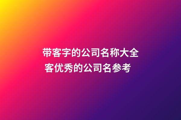 带客字的公司名称大全 客优秀的公司名参考-第1张-公司起名-玄机派